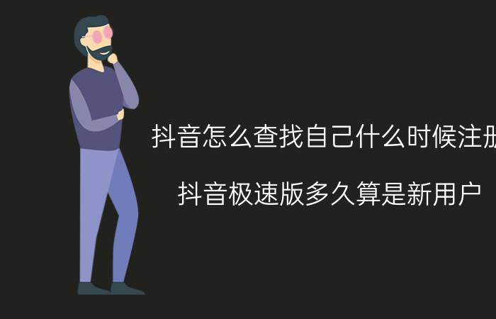 抖音怎么查找自己什么时候注册 抖音极速版多久算是新用户？